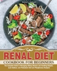 Renal Diet Cookbook for Beginners: The Complete Guide to Managing Kidney Disease and Avoiding Dialysis. (Low Sodium, Low Potassium And Low Phosphorous Cover Image