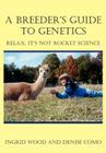 A Breeder's Guide to Genetics: Relax, It's Not Rocket Science By Ingrid Wood, Denise Como Cover Image