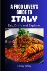 A Food Lover's Guide to Italy: Eat, Drink and Explore By Linsley Ashley Cover Image