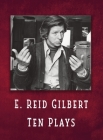 E. Reid Gilbert Ten Plays By E. Reid Gilbert Cover Image