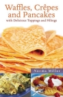 Waffles, Crepes, and Pancakes: With Delicious Toppings and Fillings By Norma Miller Cover Image