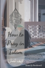 How to pray in Islam: A Comprehensive Guide to Step-by-Step Five Daily Prayer Insights with Illustrations for Adults and Kids Cover Image