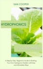 Hydroponics for Beginners: A Step by Step Beginners Guide to Building Your Own Hydroponic Garden with Easy and Affordable Ways By Sam Cooper Cover Image