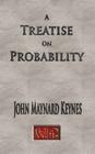 A Treatise On Probability - Unabridged By John Maynard Keynes Cover Image