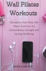 Wall Pilates Workouts Strengthen Your Body with Pilates Exercises for Extraordinary Strength and Lasting Wellbeing By Hope Carlson Cover Image