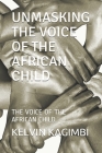 Unmasking the Voice of the African Child: The Voice of the African Child By Kelvin Kagimbi Waweru Cover Image