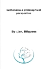 Euthanasia a philosophical perspective By Jan Bilquees Cover Image