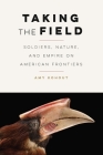 Taking the Field: Soldiers, Nature, and Empire on American Frontiers (Many Wests) By Amy Kohout Cover Image