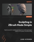 Sculpting in ZBrush Made Simple: Explore powerful modeling and character creation techniques used for VFX, games, and 3D printing Cover Image