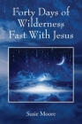 Forty Days of Wilderness Fast With Jesus: Jesus Cares For You By Susie Moore Cover Image