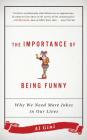 The Importance of Being Funny: Why We Need More Jokes in Our Lives By Al Gini Cover Image