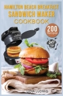 Hamilton Beach Breakfast Sandwich Maker Cookbook: 200 Simple and Tasty Recipes for your Breakfast Sandwich Maker. Sandwiches, Burgers, Omelets and muc Cover Image