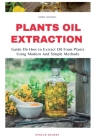 Plant Oil Extraction: How to Extract Oil From Plants Using Modern And Easy Methods Cover Image