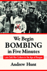 We Begin Bombing in Five Minutes: Late Cold War Culture in the Age of Reagan (Culture and Politics in the Cold War and Beyond) By Andrew Hunt Cover Image