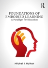 Foundations of Embodied Learning: A Paradigm for Education By Mitchell J. Nathan Cover Image