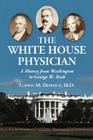 The White House Physician: A History from Washington to George W. Bush Cover Image
