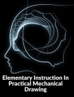 Elementary Instruction In Practical Mechanical Drawing: Preparation Of Drawing Instruments With Examples In Simple Geometry And Element By Joshua Rose Cover Image