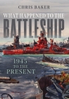 What Happened to the Battleship: 1945 to Present By Chris Baker Cover Image
