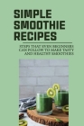 Simple Smoothie Recipes: Steps That Even Beginners Can Follow To Make Tasty And Healthy Smoothies: Simple Green Smoothie Recipes By Dalia Lannigan Cover Image