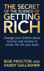 The Secret of the Science of Getting Rich: Change Your Beliefs about Success and Money to Create the Life You Want By Bob Proctor, Sandy Gallagher Cover Image