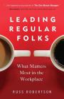 Leading Regular Folks: What Matters Most in the Workplace By Russ Robertson Cover Image