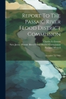 Report To The Passaic River Flood District Commission: December 1st, 1906 By New Jersey Passaic River Flood Distr (Created by), Richard Morrell, Charles S Gowen (Created by) Cover Image