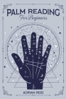 Palm Reading for Beginners: A Complete Visual Guide on Palmistry. Learn the Art of Chiromancy and Reveal Your Future (2022 Crash Course) By Adrian Reid Cover Image
