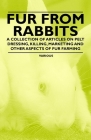 Fur from Rabbits - A Collection of Articles on Pelt Dressing, Killing, Marketing and Other Aspects of Fur Farming By Various Authors Cover Image