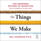 The Things We Make: The Unknown History of Invention from Cathedrals to Soda Cans By Bill Hammack, Jonathan Todd Ross (Read by) Cover Image