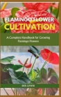 Flamingo Flower Cultivation: A Complete Handbook for Growing Flamingo Flowers Cover Image