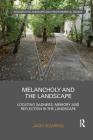 Melancholy and the Landscape: Locating Sadness, Memory and Reflection in the Landscape (Routledge Research in Landscape and Environmental Design) By Jacky Bowring Cover Image