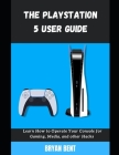 The Playstation 5 User Guide: Learn How To Operate Your Console for Gaming, Media And Other Hacks Cover Image