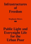 Infrastructures of Freedom: Public Light and Everynight Life for the Urban Poor By Stephanie Briers (Editor) Cover Image