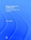 Design Games for Architecture: Creating Digital Design Tools with Unity By Aaron Westre Cover Image