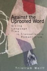 Against the Uprooted Word: Giving Language Time in Transatlantic Romanticism By Tristram Wolff Cover Image