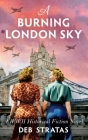 A Burning London Sky: A WWII Historical Fiction Novel By Deb Stratas Cover Image