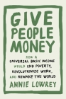 Give People Money: How a Universal Basic Income Would End Poverty, Revolutionize Work, and Remake the World By Annie Lowrey Cover Image