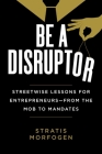 Be a Disruptor: Streetwise Lessons for Entrepreneurs—from the Mob to Mandates By Stratis Morfogen Cover Image