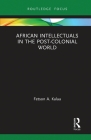 African Intellectuals in the Post-colonial World (Routledge Contemporary Africa) By Fetson A. Kalua Cover Image