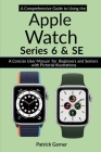 A Comprehensive Guide to Using the Apple Watch Series 6 and SE: A Concise User Manual for Beginners and Seniors with Pictorial Illustrations By Manuel Charles (Editor), Patrick Garner Cover Image