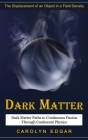 Dark Matter: The Displacement of an Object in a Field Density (Dark Matter Paths to Continuous Fusion Through Coalescent Physics) By Carolyn Edgar Cover Image