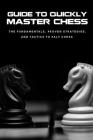 Guide To Quickly Master Chess: The Fundamentals, Proven Strategies, And Tactics To Paly Chess: How To Play Chess For Beginners Cover Image