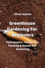 Greenhouse Gardening For Beginners: Hydroponics, Companion Planting & Raised Bed Gardening By Oliver Adams Cover Image