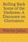 Rolling Back Some of the Darkness: A Discousre on Glorication By Warren Julun Cover Image