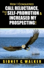 How I Conquered Call Reluctance, Fear of Self-Promotion & Increased My Prospecting! By Sidney C. Walker Cover Image