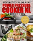 Power Pressure Cooker XL Cookbook: 5 Ingredients or Less - Easy and Delicious Electric Pressure Cooker Recipes For The Whole Family Cover Image