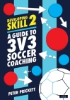 Developing Skill 2: A Guide to 3v3 Soccer Coaching By Peter Prickett Cover Image