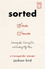 Sorted: Growing Up, Coming Out, and Finding My Place (A Transgender Memoir) By Jackson Bird Cover Image