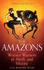 A Brief History of the Amazons: Women Warriors in Myth and History (Brief Histories) By Lyn Webster Wilde Cover Image