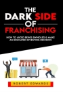 The Dark Side of Franchising: How to Avoid Being Swindled and Make an Educated Buying Decision By Robert Edwards Cover Image